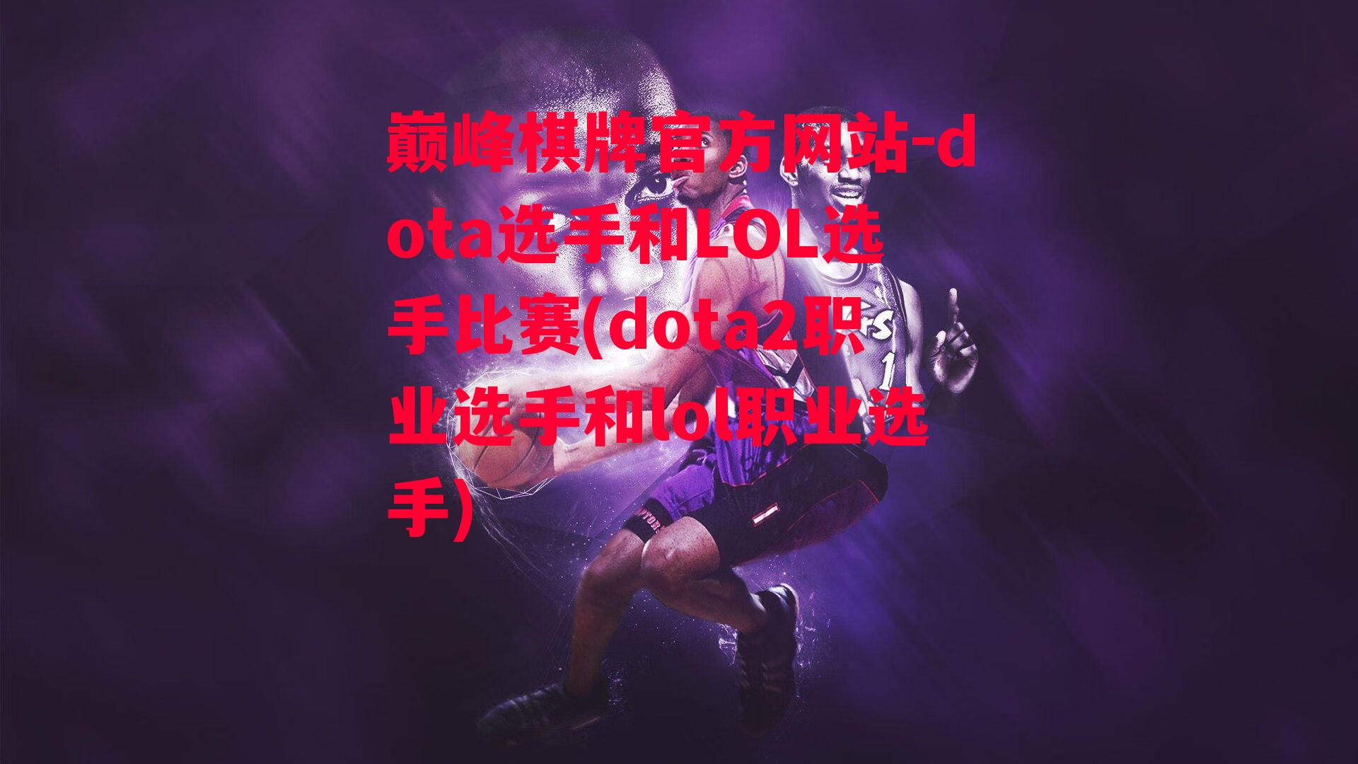 dota选手和LOL选手比赛(dota2职业选手和lol职业选手)