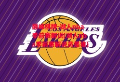 巅峰棋牌-湖人nba季前赛解说(湖人nba季前赛解说员是谁)